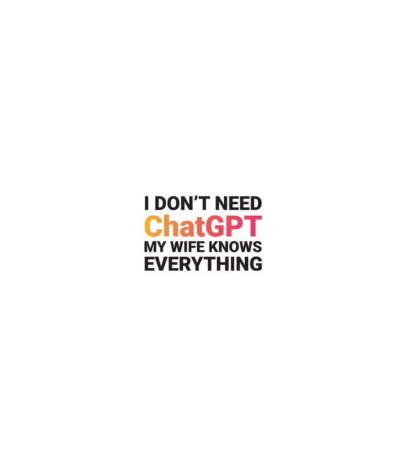I Don’t Need Chatgpt My Wife Knows Everything T-shirt
