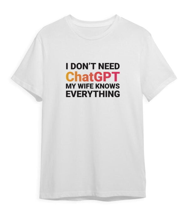 I Don’t Need Chatgpt My Wife Knows Everything T-shirt