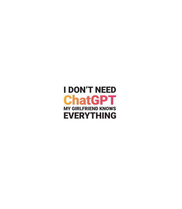 Embrace the humor, appreciation for AI, and the remarkable knowledge of your girlfriend with the "I DON'T NEED ChatGPT, MY GIRLFRIEND KNOWS EVERYTHING" t-shirt.